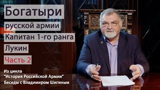 История Российской Армии. Богатыри Русской Армии. Капитан 1-Го Ранга Лукин. Часть 2