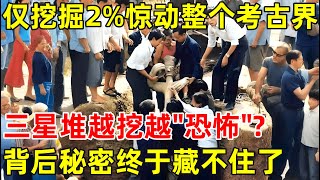 仅挖掘2%惊动整个考古界,三星堆越挖越'恐怖'?世界文明的源头,背后秘密终于藏不住了【历史揭秘】