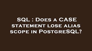 SQL : Does a CASE statement lose alias scope in PostgreSQL