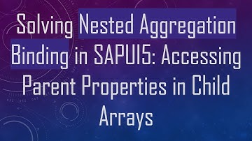 Solving Nested Aggregation Binding in SAPUI5: Accessing Parent Properties in Child Arrays
