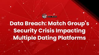 Data Breach: Match Group's Security Crisis Impacting Multiple Dating Platforms
