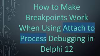 How to Make Breakpoints Work When Using Attach to Process Debugging in Delphi 12
