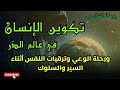 تكوين الإنسان في عالم الذر ورحلة الوعي الروحي وترقيات النفس أثناء السير والسلوك 