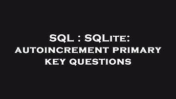 SQL : SQLite: autoincrement primary key questions
