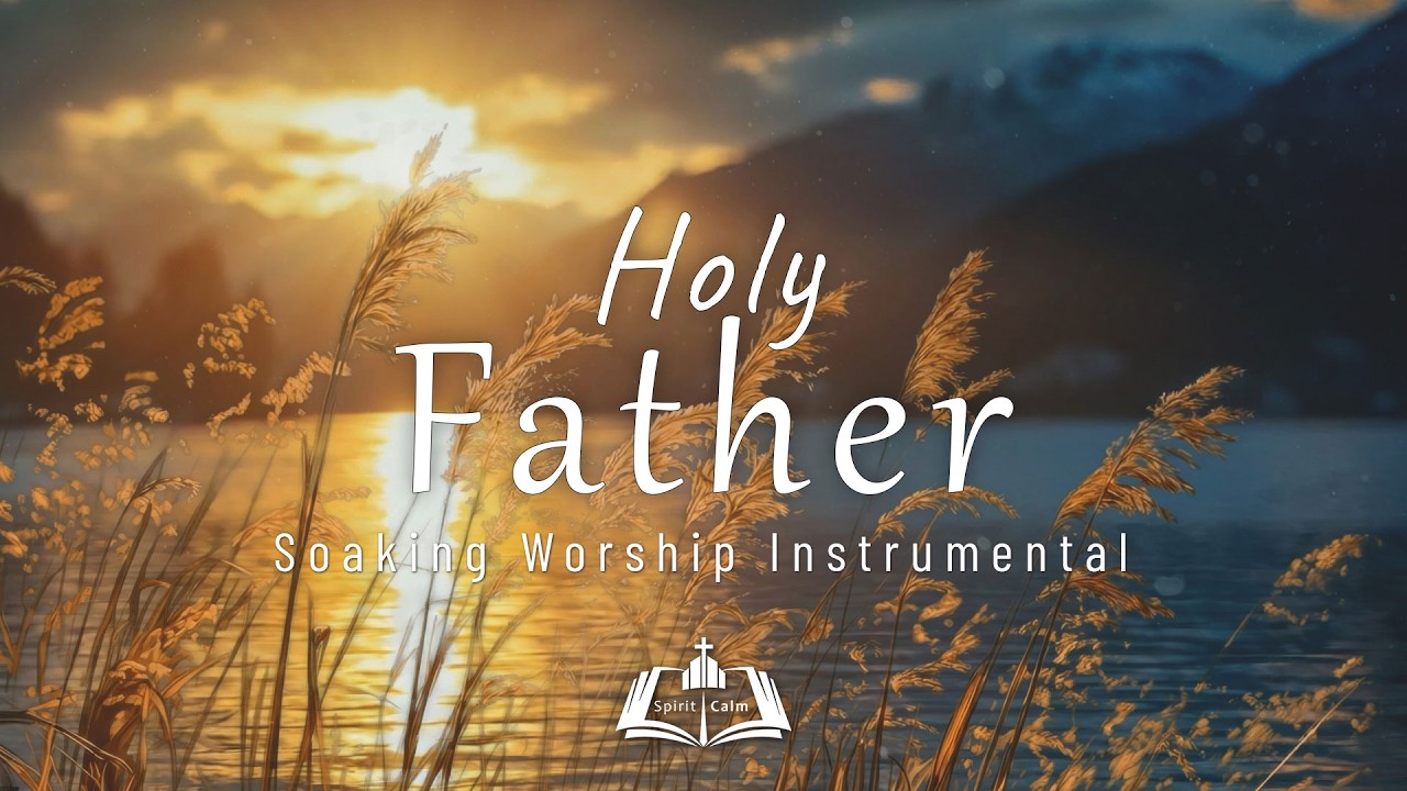 Holy Father~ Prayer and Meditation Music | Deep Soaking Worship Instrumental | With God's Promises