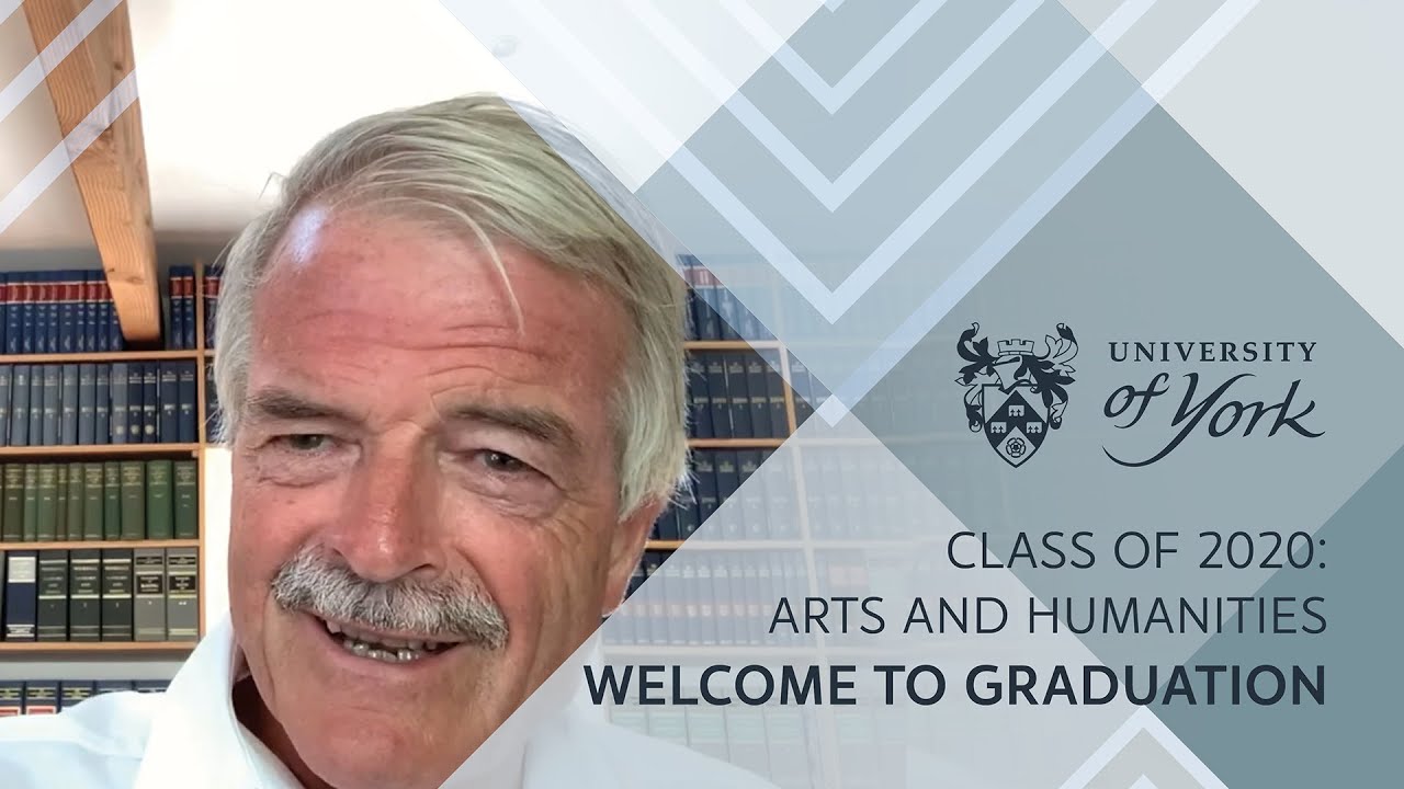 Welcome to Graduation - Class of 2020 Arts and Humanities - "You leave at the end of the ceremony not just as graduates, but graduates of the University of York. I know that you will hold a special place in your heart, f