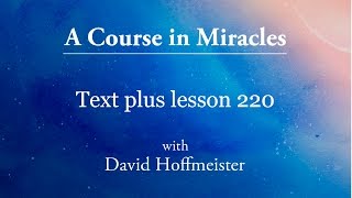 ACIM Lesson 220 Plus Text from Chapter 28 by David Hoffmeister -A Course in Miracles