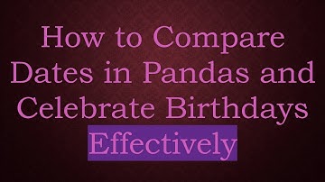 How to Compare Dates in Pandas and Celebrate Birthdays Effectively