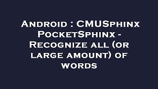 Android : CMUSphinx PocketSphinx - Recognize all (or large amount) of words