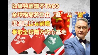 如果特離譜沒有TACO，全球格局必亂，中國將由亂及變，世界變成一個地球，兩個系統。香港澳門具備條件成爲全球南方核心城市，只差特首的魄力！