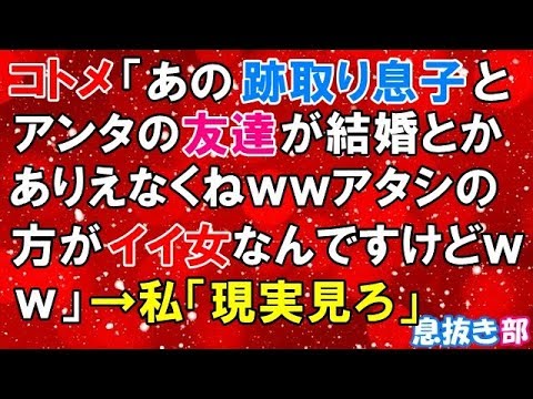 【ＧＪ】コトメ「あの跡取り息子とアンタの友達が結婚とかありえなくねｗｗアタシの方がイイ女なんですけどｗｗ」→私「現実見ろ」〖スカッと！息抜き部〗