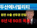 [ 두산에너빌리티 ] 원전 수출 선두권 집입 5년 내 50조 목표