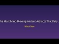 The Most Mind-Blowing Ancient Artifacts That Defy History