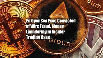 Ex-OpenSea Exec Convicted of Wire Fraud, Money Laundering in Insider Trading Case