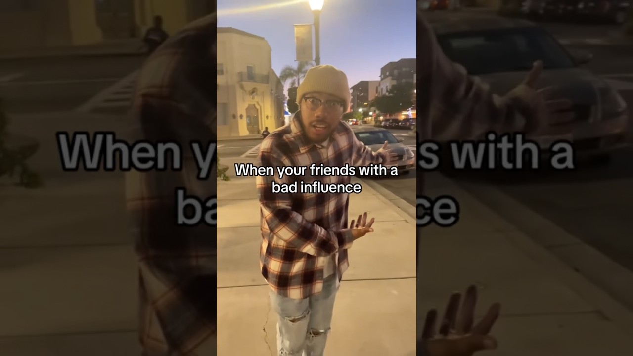 When your friends with a bad influence 
