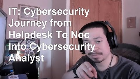 IT: Cybersecurity Journey from Helpdesk To Noc Into Cybersecurity Analyst