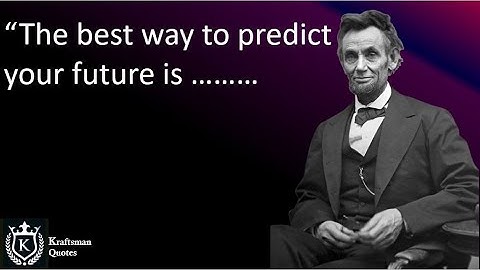 The best way to predict your future is to create it, Abraham Lincoln. Quotes