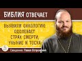 Выявили онкологию. Одолевает страх смерти, уныние и тоска.   Священник Павел Островский