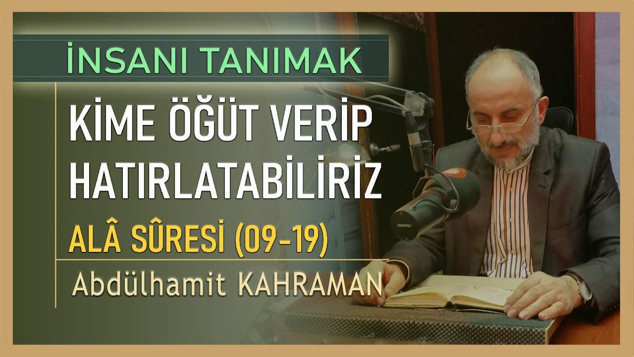 KİME ÖĞÜT VERİP HATIRLATABİLİRİZ ALÂ SÛRESİ 09-19 Abdülhamit Kahraman