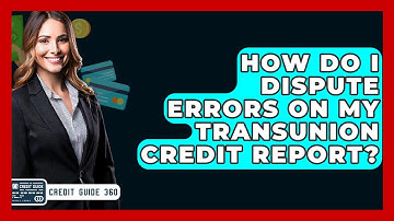 How Do I Dispute Errors On My TransUnion Credit Report? - CreditGuide360.com