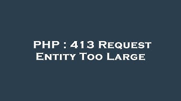 PHP : 413 Request Entity Too Large