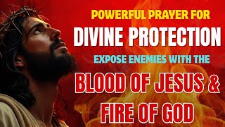 🛡️ POWERFUL PRAYER FOR DIVINE PROTECTION | EXPOSE ENEMIES WITH THE BLOOD OF JESUS & FIRE OF GOD 🔥✝️