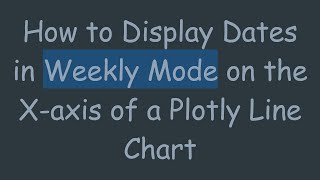 How to Display Dates in Weekly Mode on the X-axis of a Plotly Line Chart