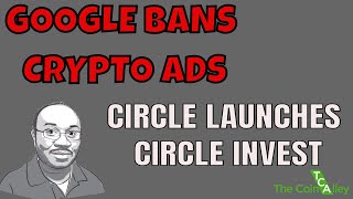 Google banning cryptocurrency-related Ads + Circle launches Circle Invest 