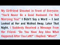 My Girlfriend Shouted In Front Of Everyone You D Never Be A Good Husband I M Not Marrying