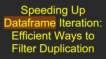 Speeding Up Dataframe Iteration: Efficient Ways to Filter Duplication
