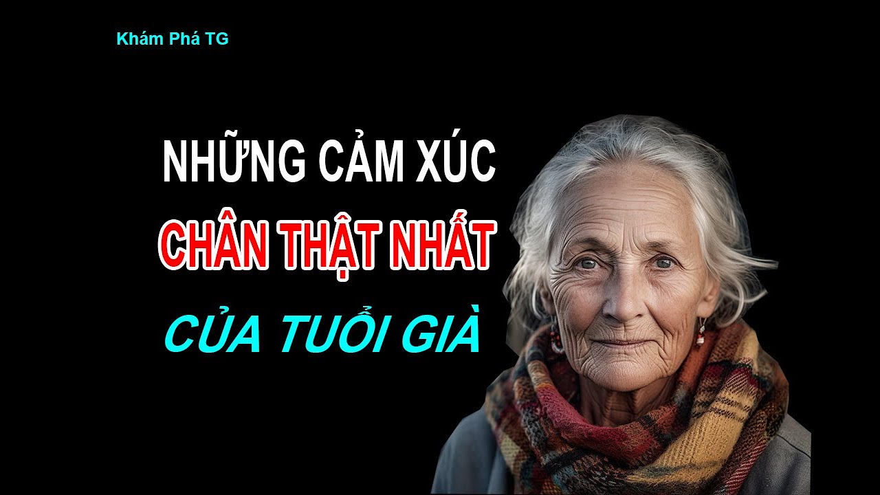 NHỮNG CẢM XÚC CHÂN THẬT NHẤT CỦA NGƯỜI ĐÃ GIÀ