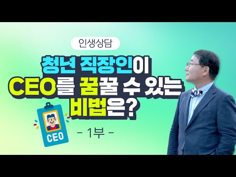 [<strong>인생상담</strong>] 청년 직장인이 CEO를 꿈꿀 수 있는 비법은? - 1부
