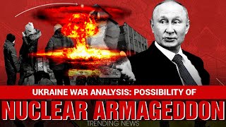Ukraine War Analysis: What Developments On The Battlefield Could Lead To Nuclear Armageddon?
