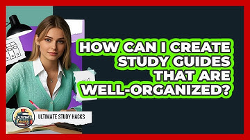 How Can I Create Study Guides That Are Well-organized? - Ultimate Study Hacks