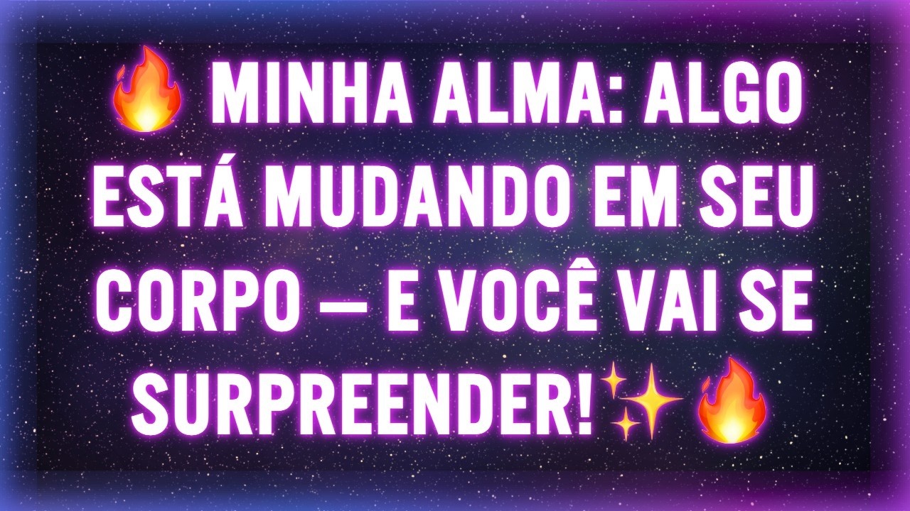🔥 MINHA ALMA: ALGO ESTÁ MUDANDO EM SEU CORPO — E VOCÊ VAI SE SURPREENDER!✨🔥
