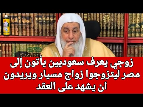 زوجي يعرف سعوديين يأتون إلى مصر ليتزوجوا زواج مسيار ويريدون ان يشهد على العقد فهل يجوز الشيخ العدوي