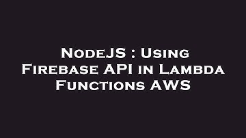 NodeJS : Using Firebase API in Lambda Functions AWS