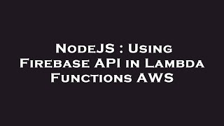 NodeJS : Using Firebase API in Lambda Functions AWS
