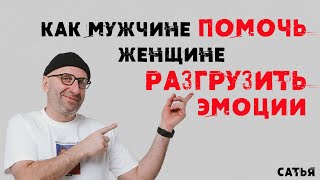 Сатья. Как мужчине помочь женщине разгрузить эмоции