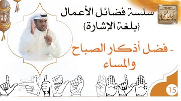 15- فضل أذكار الصباح والمساء/ لغة الإشارة / فضائل الأعمال / ابن عثيمين