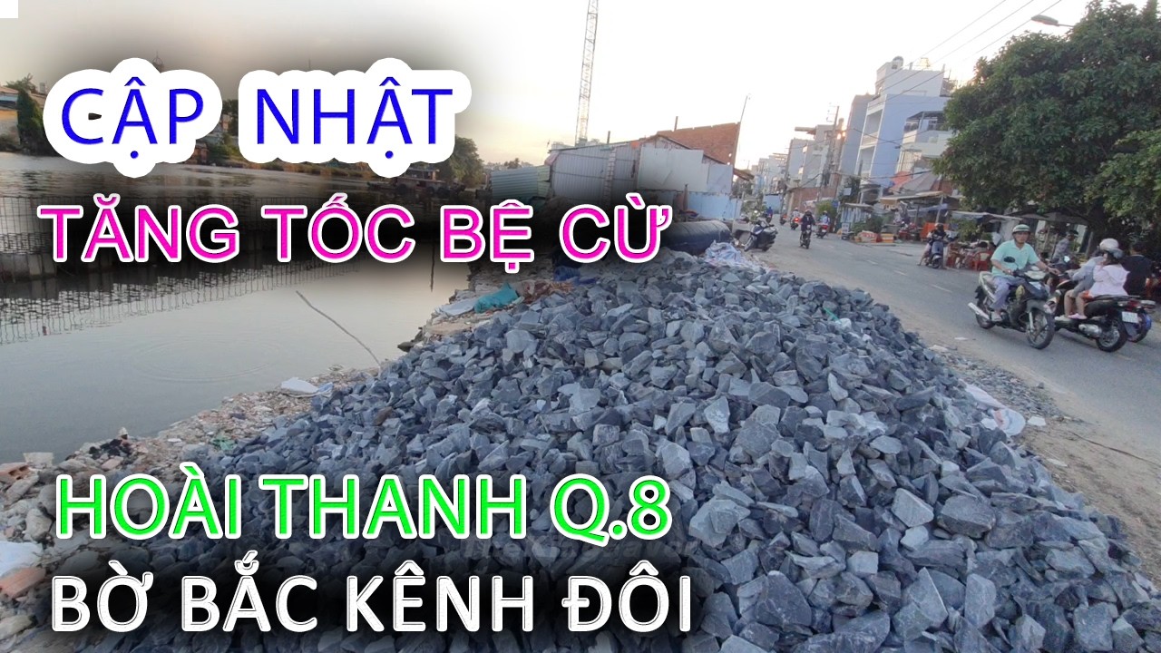 Tăng tốc Bệ Cừ - Cập nhật HOÀI THANH Bờ Bắc Kênh Đôi Quận 8 - Sài Gòn