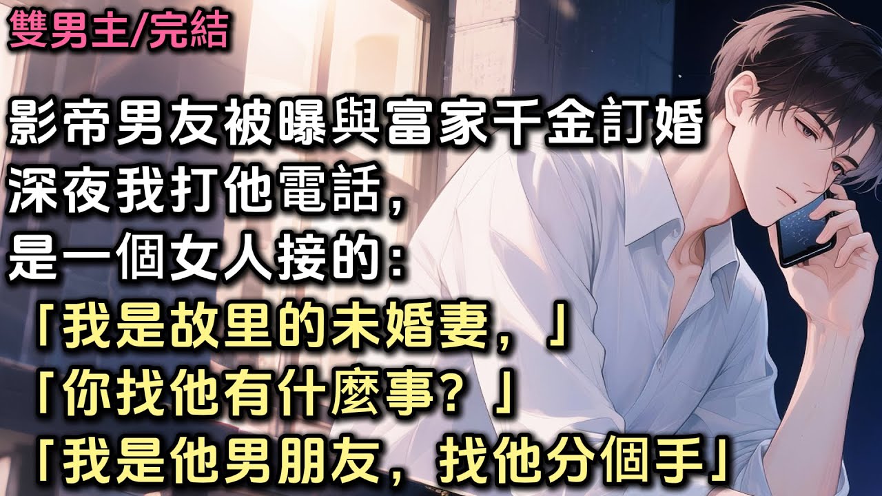 影帝男友被曝與富家千金訂婚。深夜，我打他電話，是一個女人接的。「我是故里的未婚妻，你找他有什麼事？」「我是他的男朋友，找他分個手。」#bl #雙男主