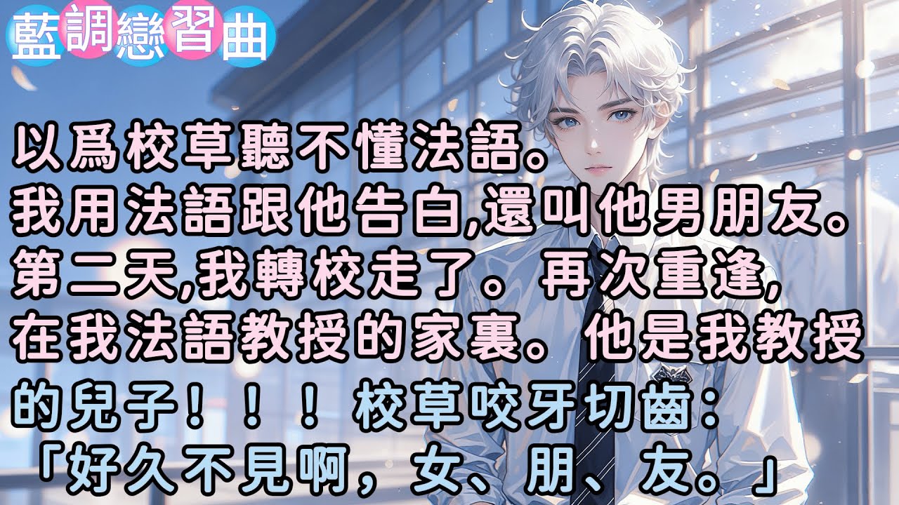以爲校草聽不懂法語。我用法語跟他告白,還叫他男朋友。第二天,我轉校走了。再次重逢,在我法語教授的家裏。他是我教授的兒子！！！校草咬牙切齒：「好久不見啊，女、朋、友。」#小說  #言情 #戀愛