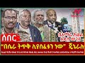 Ethiopia - “በሴራ ትጥቅ ሊያስፈቱን ነው”  ጄኔራሉ፣ የፊልድ ማርሻሉ የውጪ ጉዞ፣ ስለቀሲስ በላይ ዋስትና የተሰማው፣ በአማራ ክልል አዲስ ውጊያ