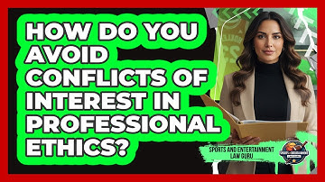 How Do You Avoid Conflicts Of Interest In Professional Ethics? - Sports and Entertainment Law Guru