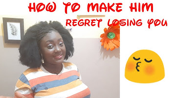 HOW TO MAKE HIM REGRET LOSING YOU