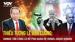 Thiếu tướng Lê Văn Cương: Đòn tấn công của Hamas nhằm phá mối quan hệ giữa Israel và Saudi Arabia