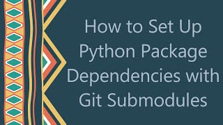 How to Set Up Python Package Dependencies with Git Submodules