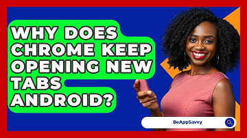 Why Does Chrome Keep Opening New Tabs Android? - Be App Savvy
