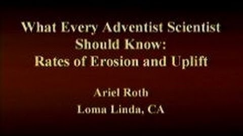 What Every Adventist Scientist Should Know: Rates of Erosion and Uplift 3-29-2014 by Ariel Roth